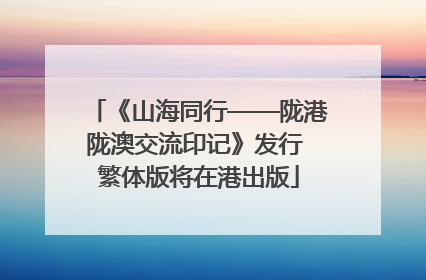 《山海同行——陇港陇澳交流印记》发行 繁体版将在港出版