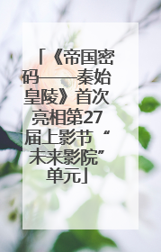 《帝国密码——秦始皇陵》首次亮相第27届上影节“未来影院”单元