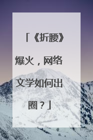 《折腰》爆火，网络文学如何出圈？