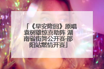 《早安隆回》原唱袁树雄惊喜助阵 湖南省街舞公开赛·邵阳站燃情开赛