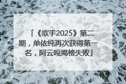 《歌手2025》第二期，单依纯再次获得第一名，阿云嘎揭榜失败