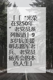 「“光荣在党50年”老党员系列报道」93岁抗美援朝志愿军老兵、老党员杨秀会的本色人生