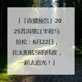 「直播预告」2025普洱墨江半程马拉松：6月22日，在太阳转身的纬度，一起去追光！