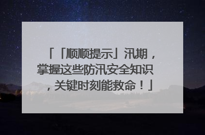 「顺顺提示」汛期，掌握这些防汛安全知识，关键时刻能救命！