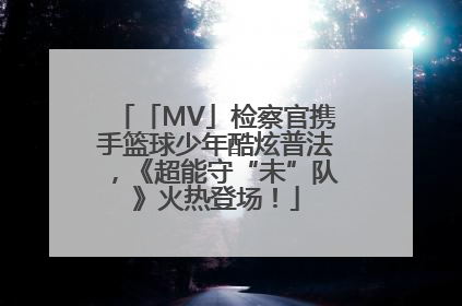 「MV」检察官携手篮球少年酷炫普法，《超能守“未”队》火热登场！