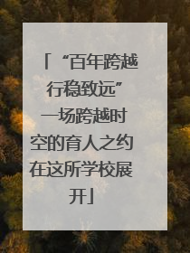 “百年跨越 行稳致远” 一场跨越时空的育人之约在这所学校展开