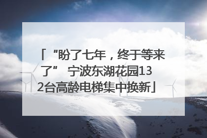 “盼了七年，终于等来了” 宁波东湖花园132台高龄电梯集中换新