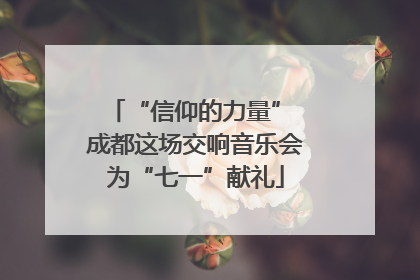 “信仰的力量” 成都这场交响音乐会为“七一”献礼