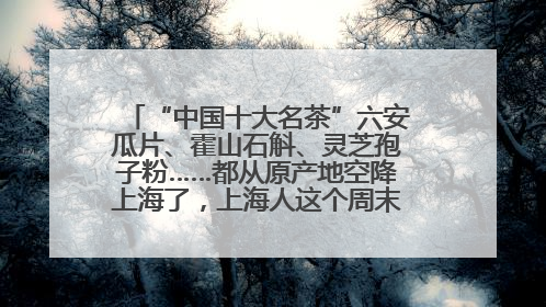 “中国十大名茶”六安瓜片、霍山石斛、灵芝孢子粉……都从原产地空降上海了，上海人这个周末得去农展中心逛逛咯～