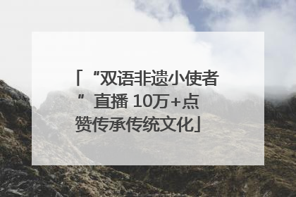 “双语非遗小使者”直播 10万+点赞传承传统文化