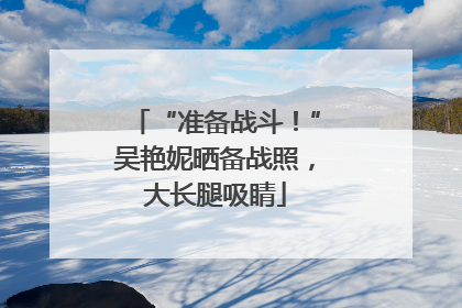 “准备战斗！”吴艳妮晒备战照，大长腿吸睛