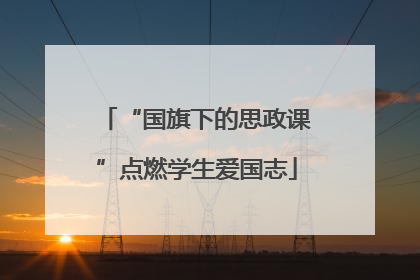 “国旗下的思政课”点燃学生爱国志
