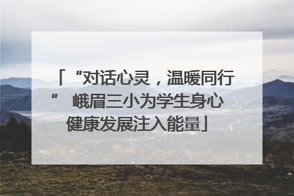 “对话心灵，温暖同行” 峨眉三小为学生身心健康发展注入能量