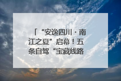 “安逸四川・南江之夏”启幕！五条自驾“宝藏线路”串联避暑胜地