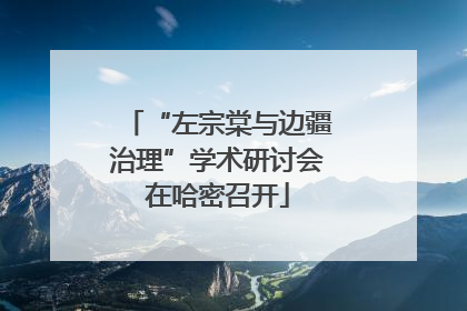 “左宗棠与边疆治理”学术研讨会在哈密召开