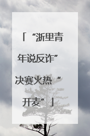 “浙里青年说反诈”决赛火热“开麦”