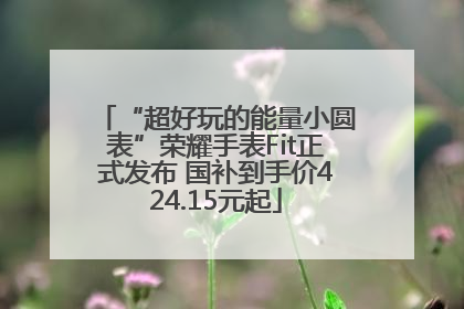 “超好玩的能量小圆表”荣耀手表Fit正式发布 国补到手价424.15元起