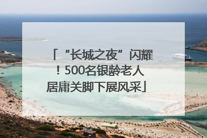 “长城之夜”闪耀！500名银龄老人居庸关脚下展风采