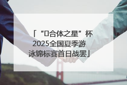“﻿合体之星”杯2025全国夏季游泳锦标赛首日战罢