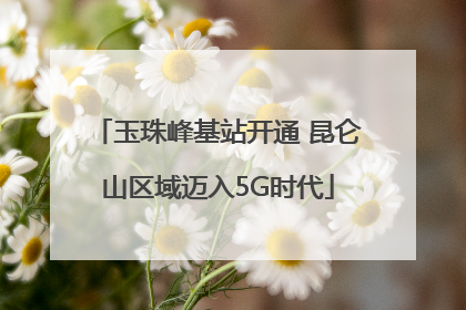 玉珠峰基站开通 昆仑山区域迈入5G时代