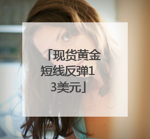 现货黄金短线反弹13美元