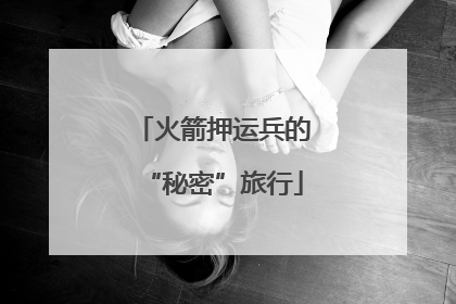 火箭押运兵的“秘密”旅行