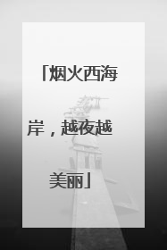 烟火西海岸，越夜越美丽