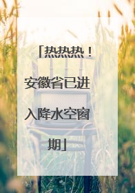 热热热！安徽省已进入降水空窗期