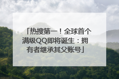 热搜第一！全球首个满级QQ即将诞生：拥有者继承其父账号