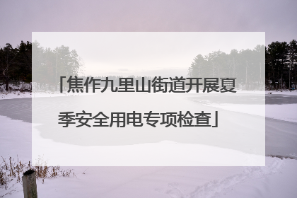 焦作九里山街道开展夏季安全用电专项检查