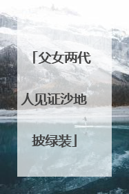 父女两代人见证沙地披绿装