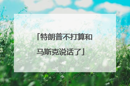 特朗普不打算和马斯克说话了