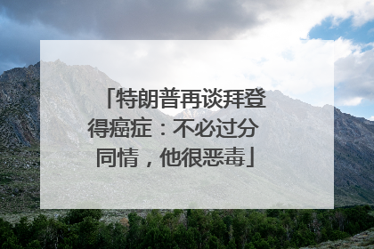 特朗普再谈拜登得癌症：不必过分同情，他很恶毒