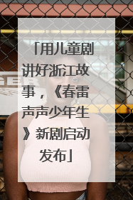 用儿童剧讲好浙江故事，《春雷声声少年生》新剧启动发布