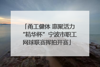 甬工健体 惠聚活力“精华杯”宁波市职工网球联赛挥拍开赛