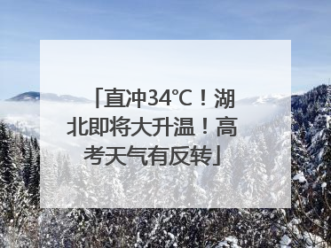 直冲34℃！湖北即将大升温！高考天气有反转
