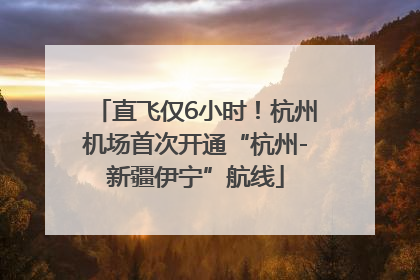 直飞仅6小时！杭州机场首次开通“杭州-新疆伊宁”航线
