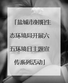 盐城市射阳生态环境局开展六五环境日主题宣传系列活动