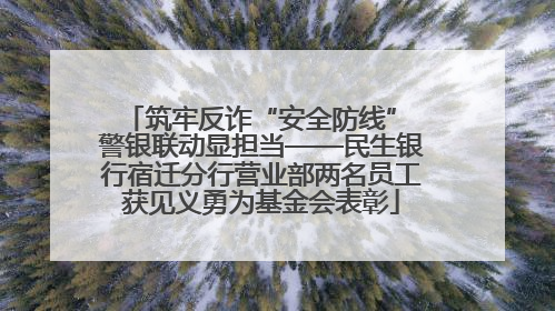 筑牢反诈“安全防线” 警银联动显担当——民生银行宿迁分行营业部两名员工获见义勇为基金会表彰
