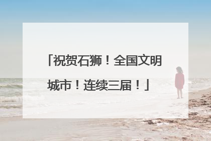 祝贺石狮！全国文明城市！连续三届！