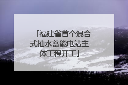 福建省首个混合式抽水蓄能电站主体工程开工