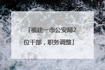 福建一市公安局2位干部，职务调整