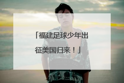 福建足球少年出征美国归来！
