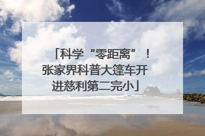 科学“零距离”！张家界科普大篷车开进慈利第二完小