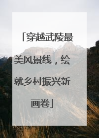 穿越武陵最美风景线，绘就乡村振兴新画卷