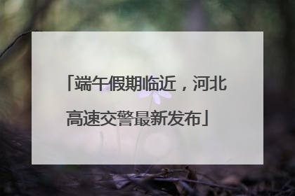 端午假期临近，河北高速交警最新发布