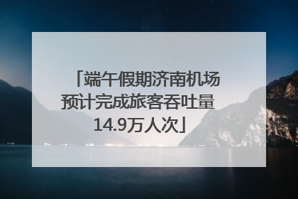 端午假期济南机场预计完成旅客吞吐量14.9万人次