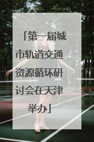 第一届城市轨道交通资源循环研讨会在天津举办