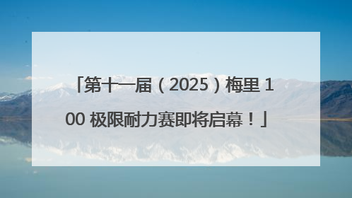 第十一届（2025）梅里 100 极限耐力赛即将启幕！