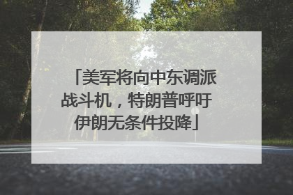 美军将向中东调派战斗机，特朗普呼吁伊朗无条件投降